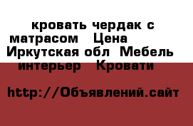 кровать чердак с матрасом › Цена ­ 6 500 - Иркутская обл. Мебель, интерьер » Кровати   